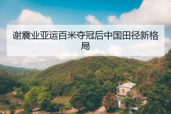 谢震业亚运百米夺冠后中国田径新格局