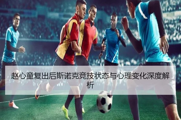 赵心童复出后斯诺克竞技状态与心理变化深度解析