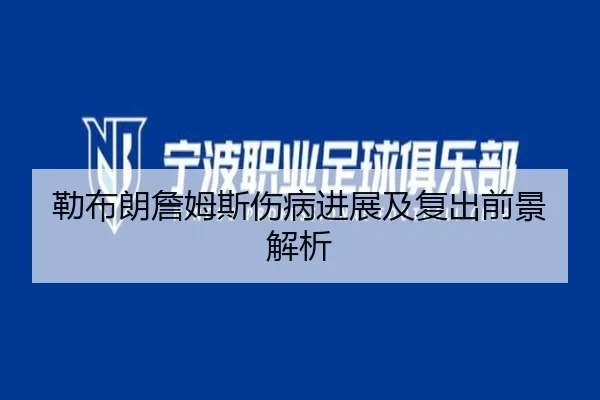 勒布朗詹姆斯伤病进展及复出前景解析
